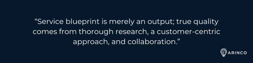 “Service blueprint is merely an output; true quality comes from thorough research, a customer-centric approach, and collaboration.”