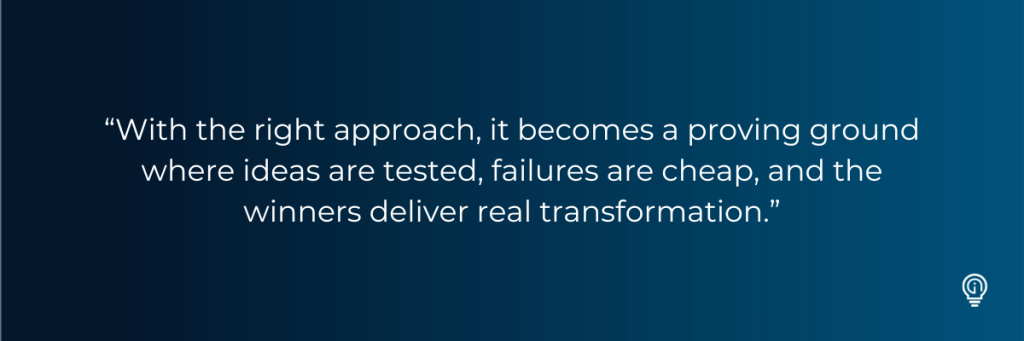 “With the right approach, it becomes a proving ground where ideas are tested, failures are cheap, and the winners deliver real transformation.”