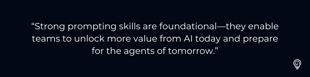 “Strong prompting skills are foundational—they enable teams to unlock more value from AI today and prepare for the agents of tomorrow.” Microsoft 365 Copilot